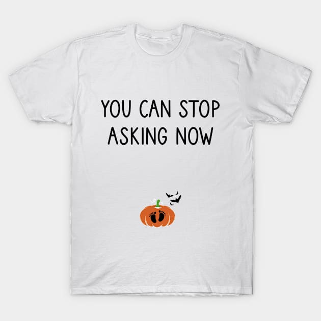 You Can Stop Asking Now  pregnancy announcement HalloweenTee Fall season Thanksgiving Halloween gift idea / momlife / new mother gift / Pumpkin style idea design T-Shirt by First look